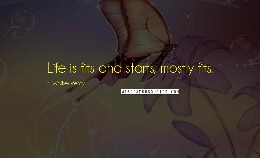 Walker Percy Quotes: Life is fits and starts, mostly fits.