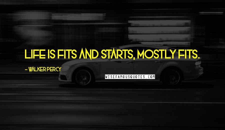 Walker Percy Quotes: Life is fits and starts, mostly fits.