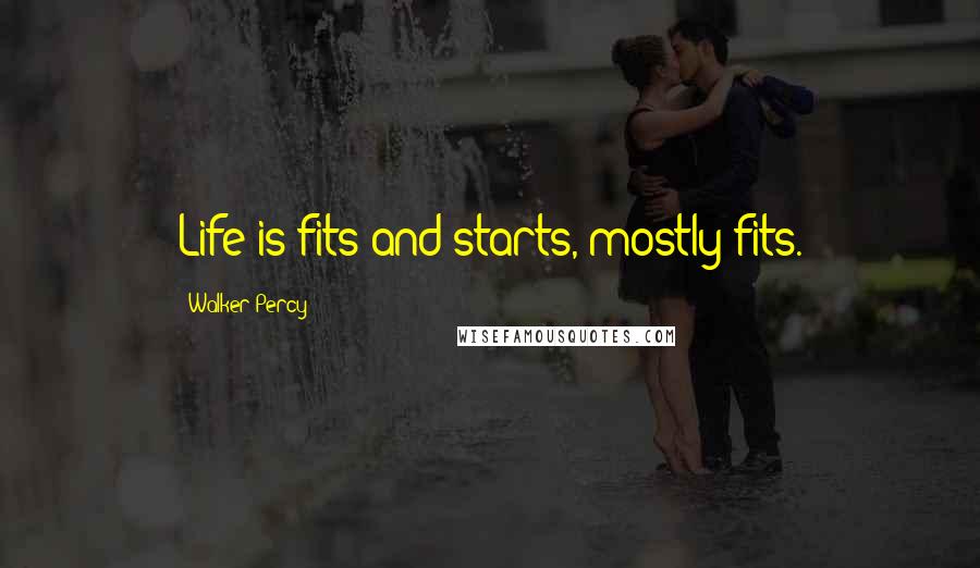 Walker Percy Quotes: Life is fits and starts, mostly fits.
