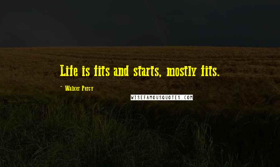 Walker Percy Quotes: Life is fits and starts, mostly fits.