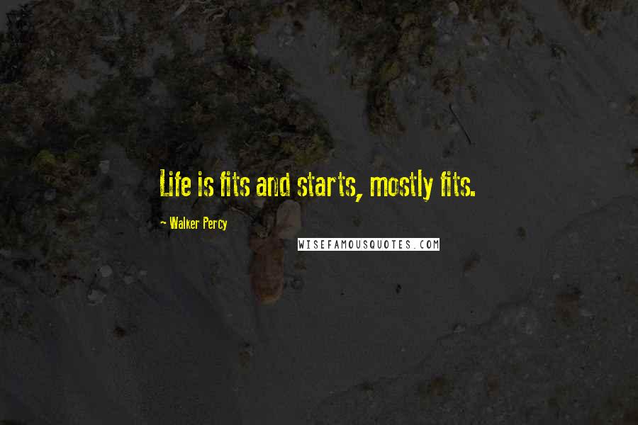 Walker Percy Quotes: Life is fits and starts, mostly fits.