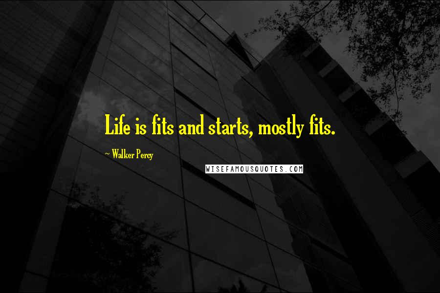 Walker Percy Quotes: Life is fits and starts, mostly fits.