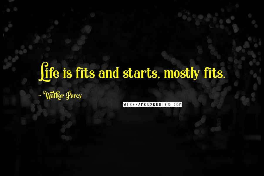 Walker Percy Quotes: Life is fits and starts, mostly fits.