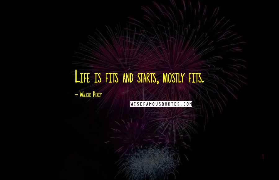 Walker Percy Quotes: Life is fits and starts, mostly fits.