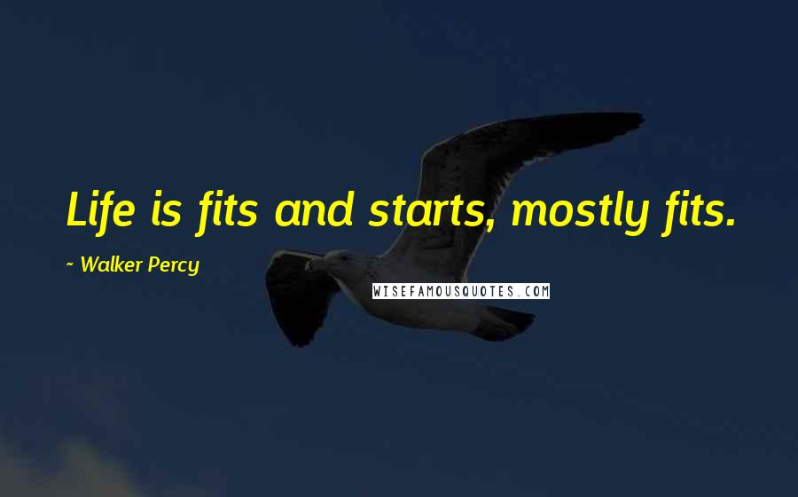 Walker Percy Quotes: Life is fits and starts, mostly fits.