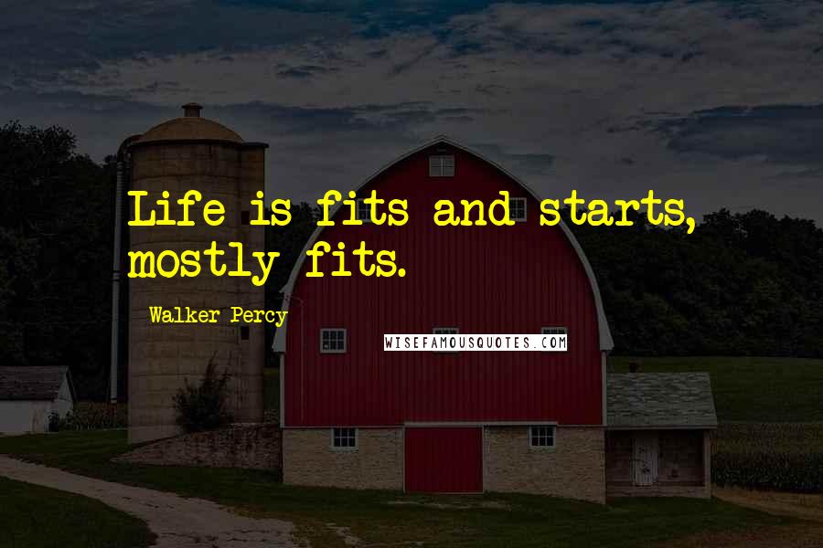 Walker Percy Quotes: Life is fits and starts, mostly fits.