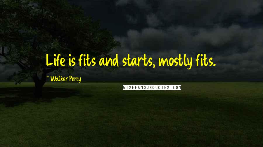 Walker Percy Quotes: Life is fits and starts, mostly fits.