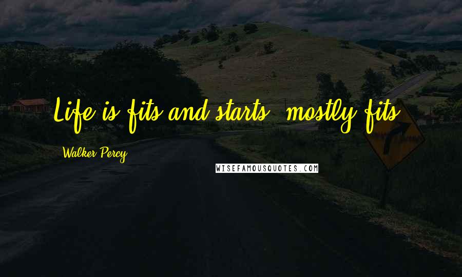Walker Percy Quotes: Life is fits and starts, mostly fits.