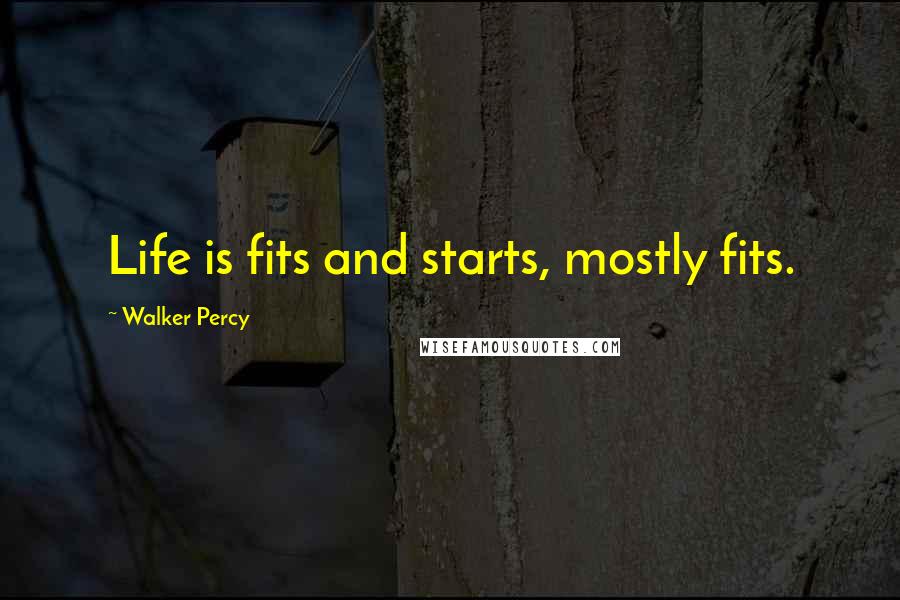 Walker Percy Quotes: Life is fits and starts, mostly fits.