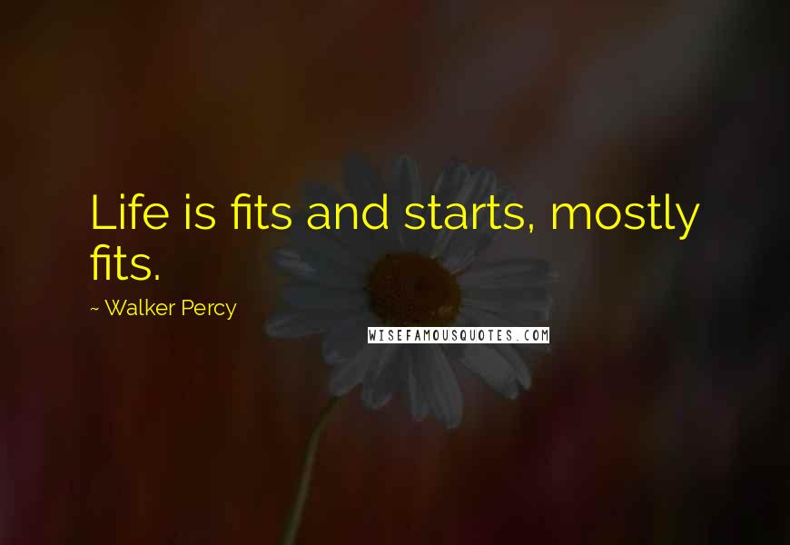 Walker Percy Quotes: Life is fits and starts, mostly fits.