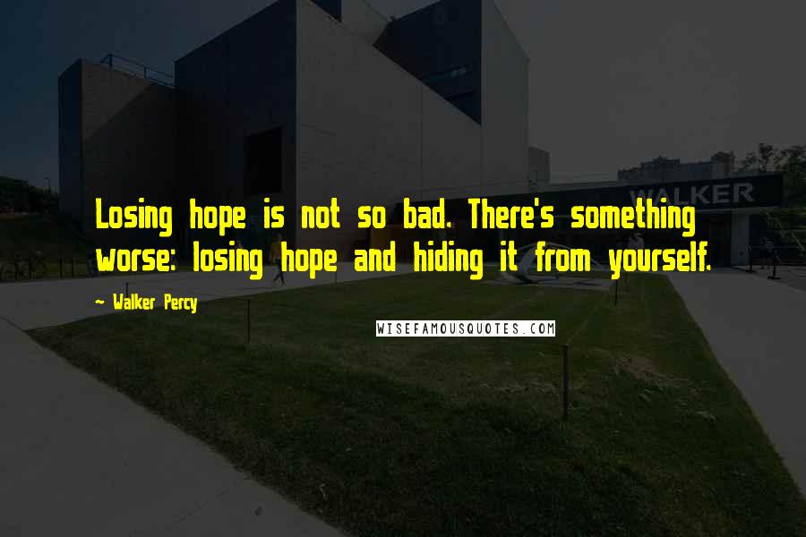 Walker Percy Quotes: Losing hope is not so bad. There's something worse: losing hope and hiding it from yourself.