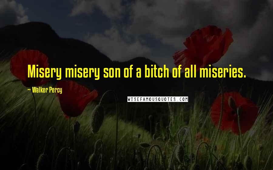 Walker Percy Quotes: Misery misery son of a bitch of all miseries.
