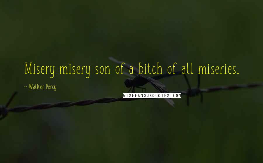 Walker Percy Quotes: Misery misery son of a bitch of all miseries.