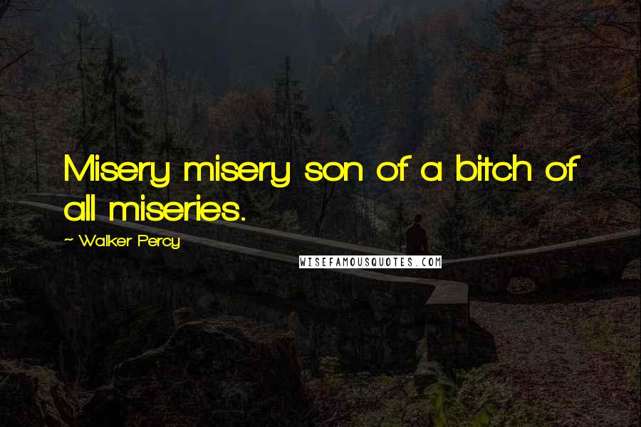 Walker Percy Quotes: Misery misery son of a bitch of all miseries.