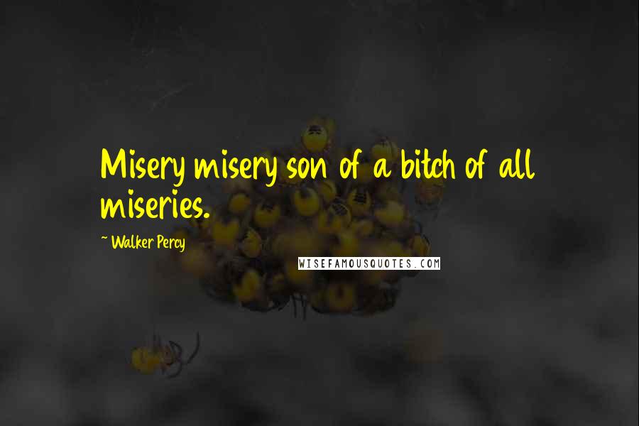 Walker Percy Quotes: Misery misery son of a bitch of all miseries.