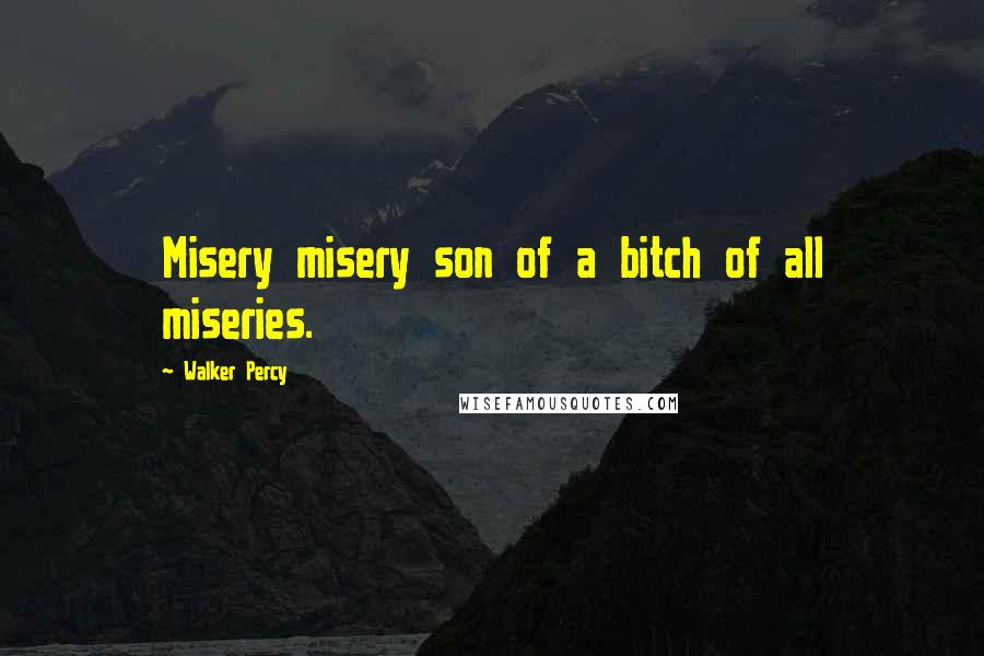 Walker Percy Quotes: Misery misery son of a bitch of all miseries.