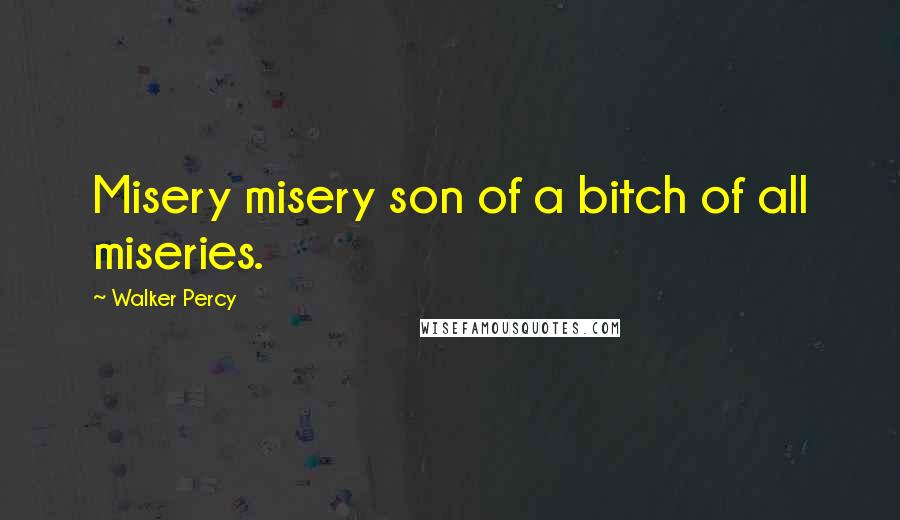 Walker Percy Quotes: Misery misery son of a bitch of all miseries.