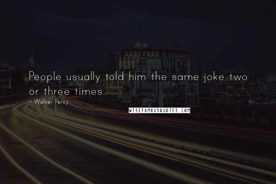 Walker Percy Quotes: People usually told him the same joke two or three times.