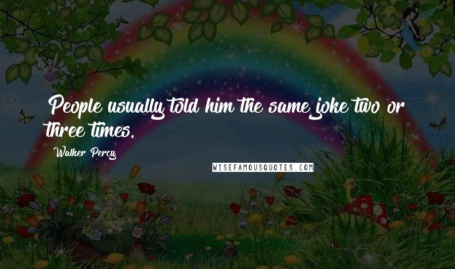 Walker Percy Quotes: People usually told him the same joke two or three times.