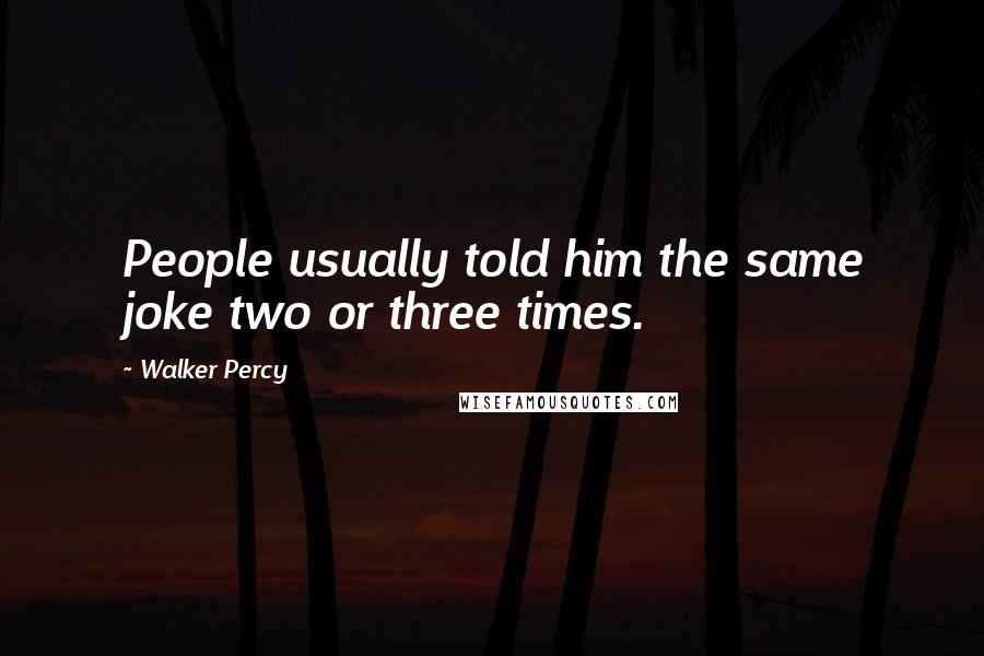 Walker Percy Quotes: People usually told him the same joke two or three times.
