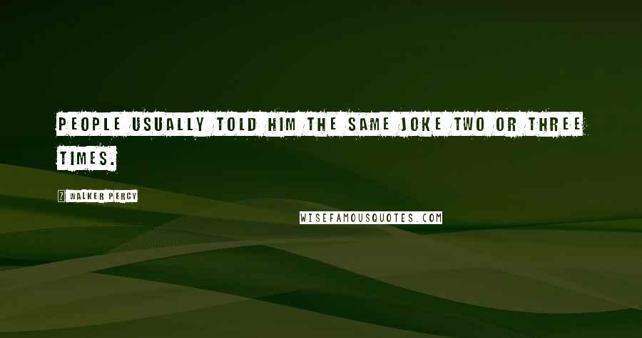 Walker Percy Quotes: People usually told him the same joke two or three times.