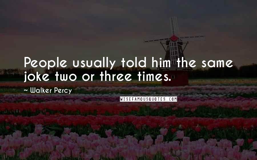 Walker Percy Quotes: People usually told him the same joke two or three times.