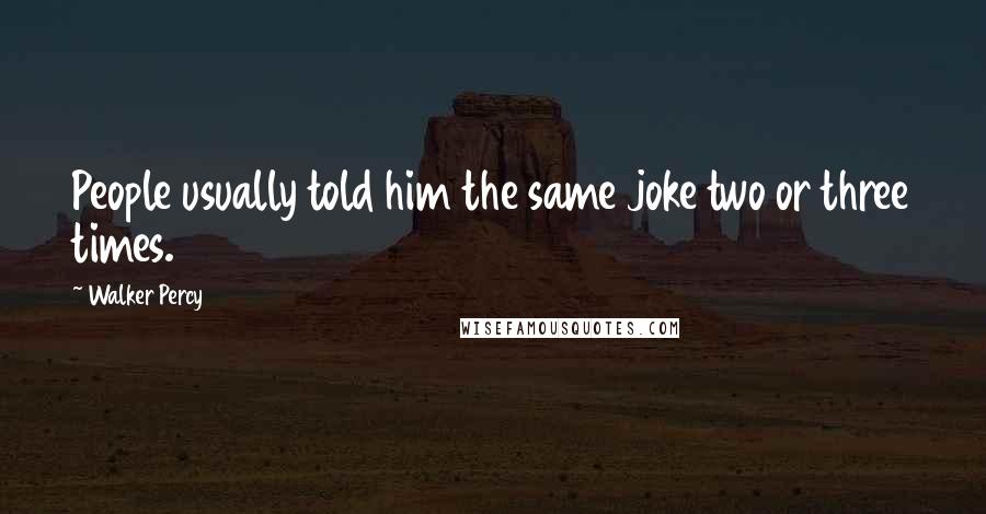 Walker Percy Quotes: People usually told him the same joke two or three times.