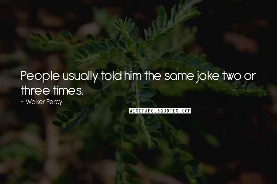 Walker Percy Quotes: People usually told him the same joke two or three times.