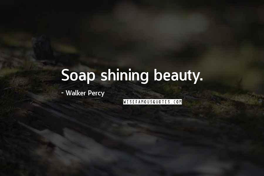 Walker Percy Quotes: Soap shining beauty.