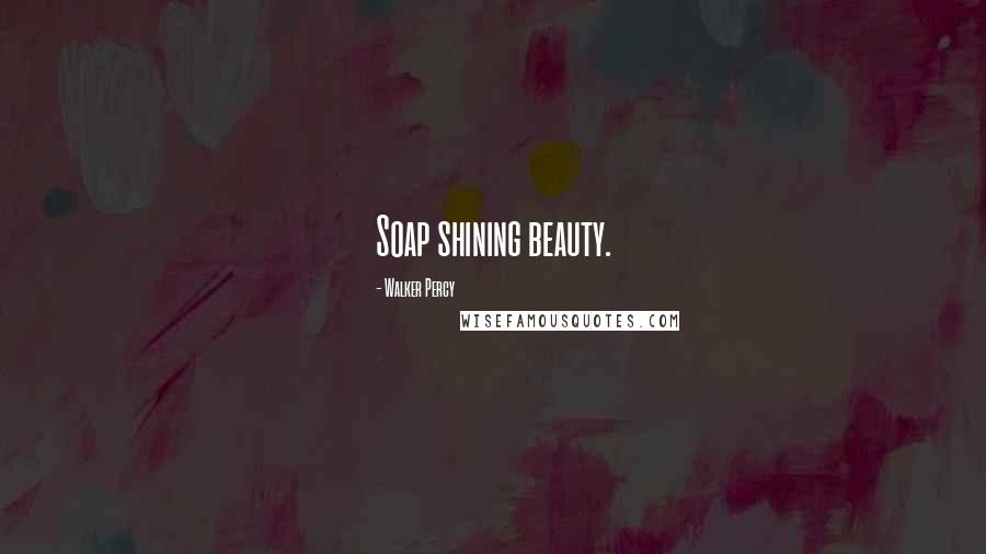 Walker Percy Quotes: Soap shining beauty.