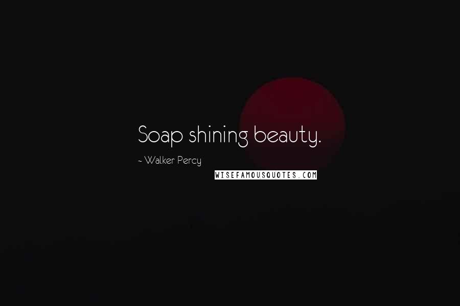 Walker Percy Quotes: Soap shining beauty.