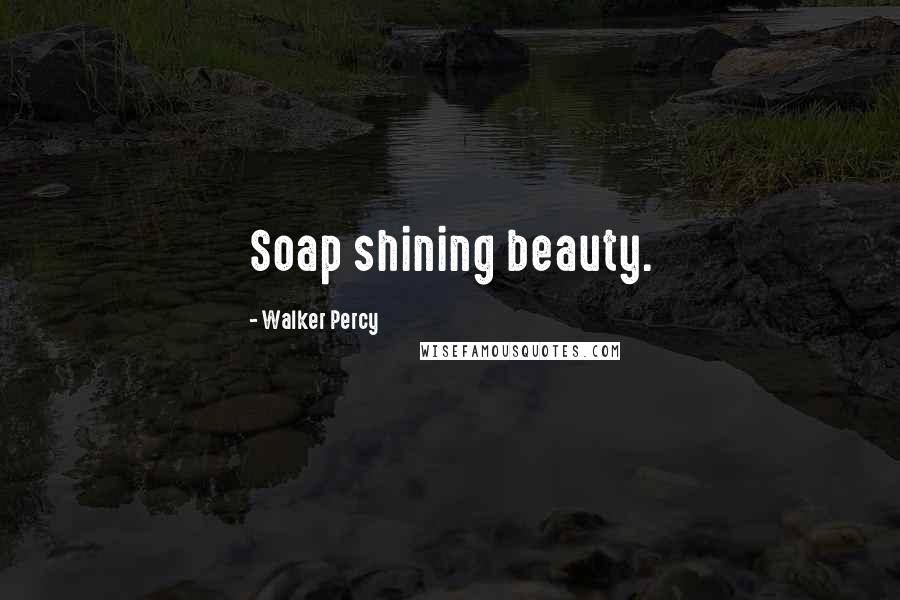 Walker Percy Quotes: Soap shining beauty.