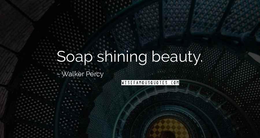 Walker Percy Quotes: Soap shining beauty.