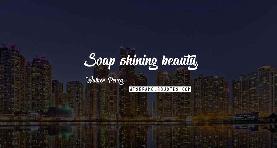Walker Percy Quotes: Soap shining beauty.