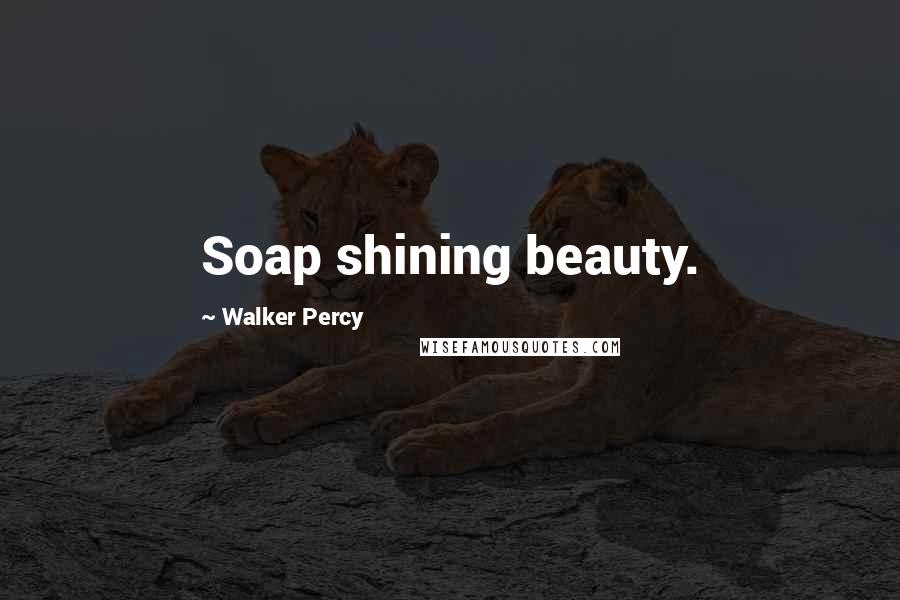 Walker Percy Quotes: Soap shining beauty.