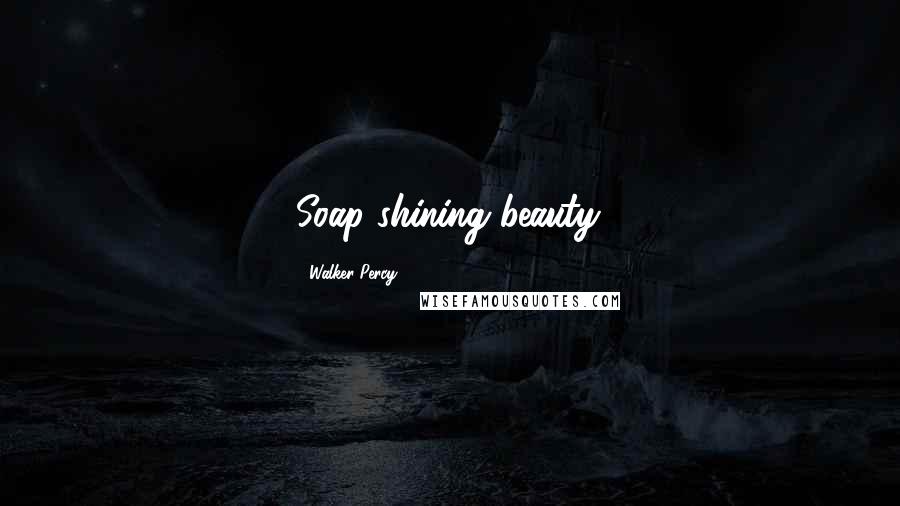 Walker Percy Quotes: Soap shining beauty.