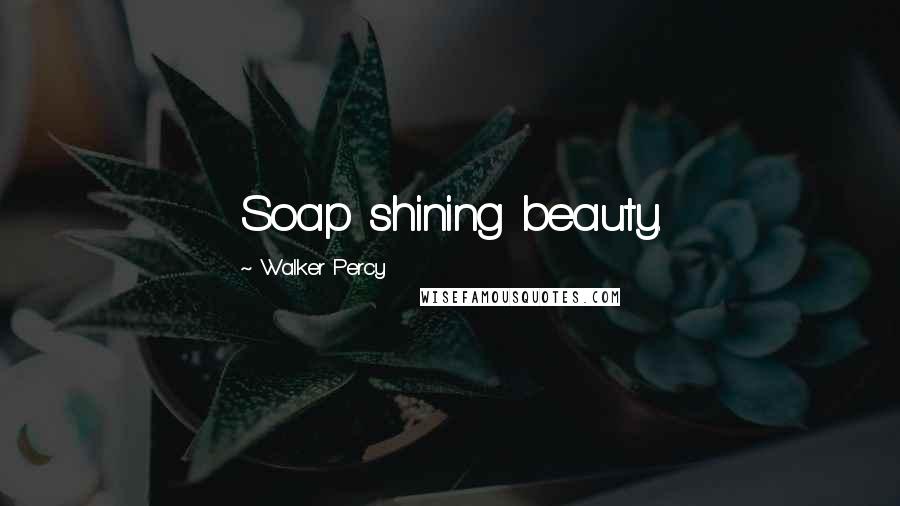 Walker Percy Quotes: Soap shining beauty.