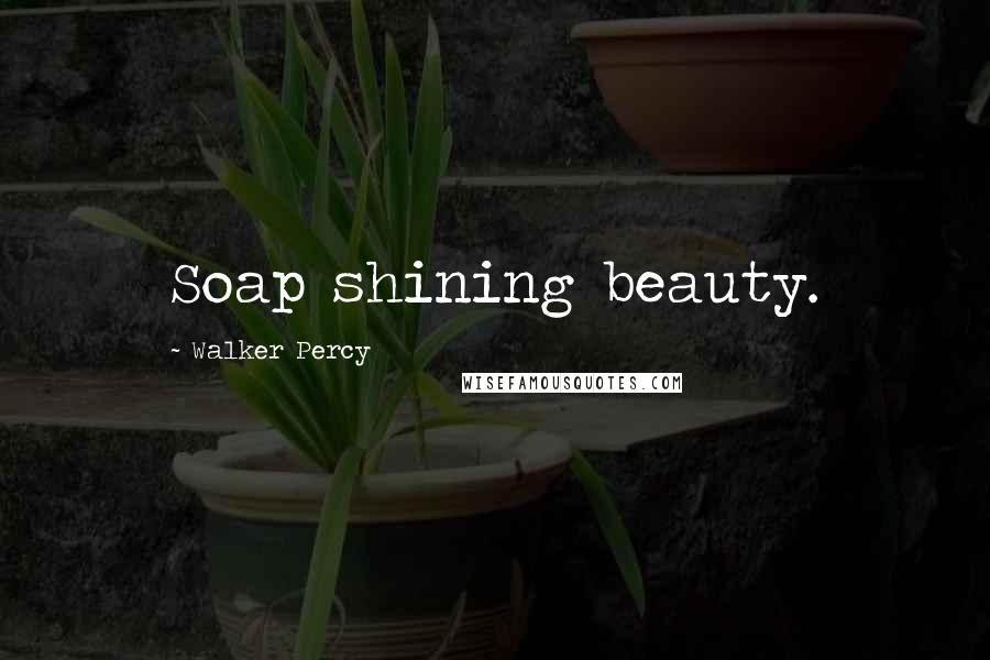 Walker Percy Quotes: Soap shining beauty.
