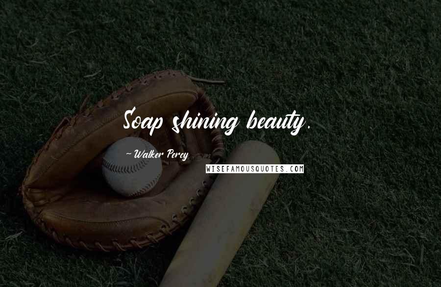 Walker Percy Quotes: Soap shining beauty.