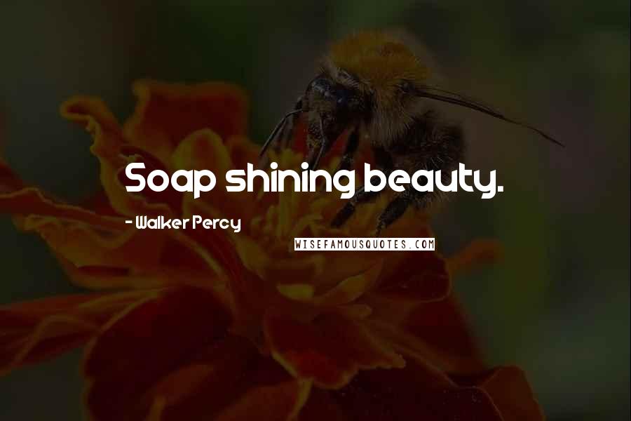 Walker Percy Quotes: Soap shining beauty.