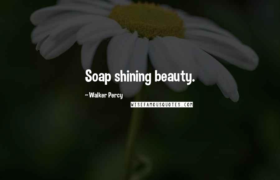 Walker Percy Quotes: Soap shining beauty.