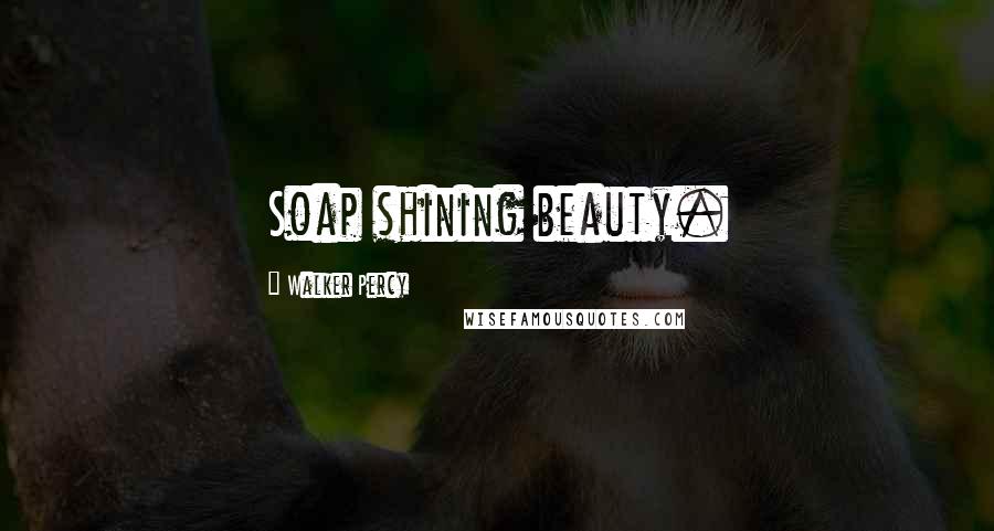 Walker Percy Quotes: Soap shining beauty.