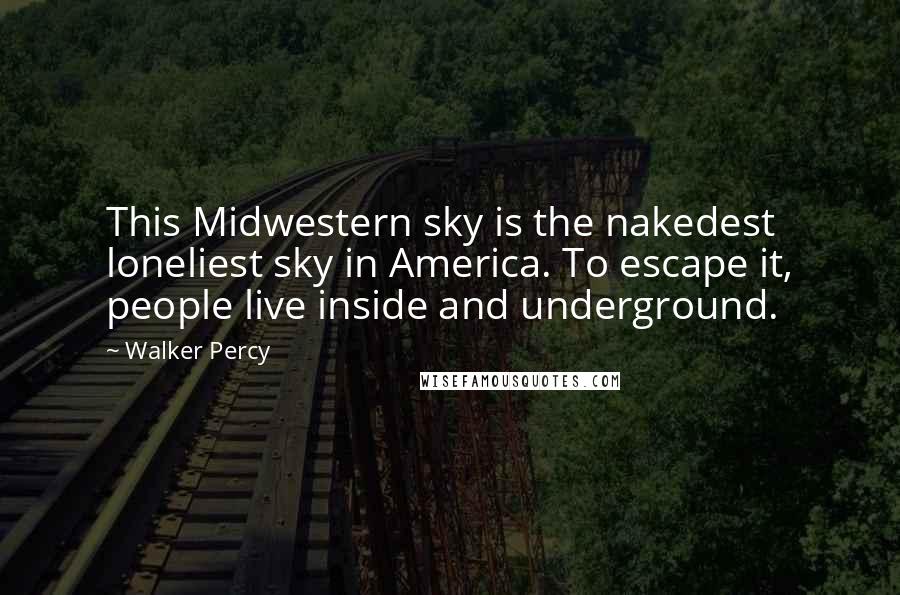 Walker Percy Quotes: This Midwestern sky is the nakedest loneliest sky in America. To escape it, people live inside and underground.