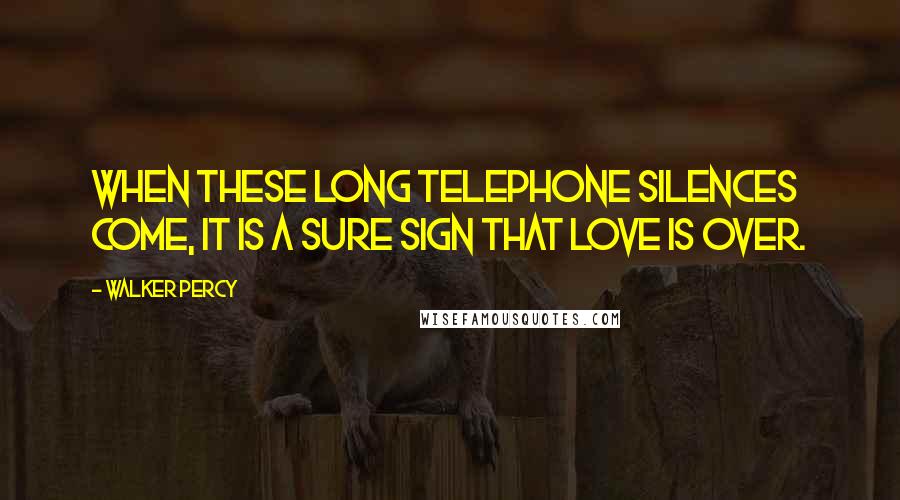 Walker Percy Quotes: When these long telephone silences come, it is a sure sign that love is over.