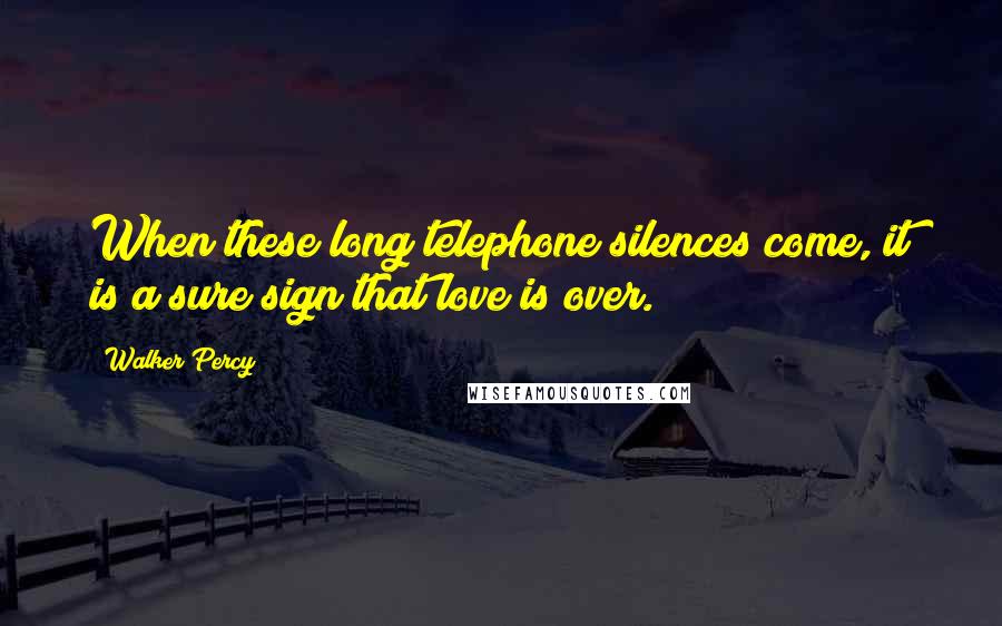 Walker Percy Quotes: When these long telephone silences come, it is a sure sign that love is over.