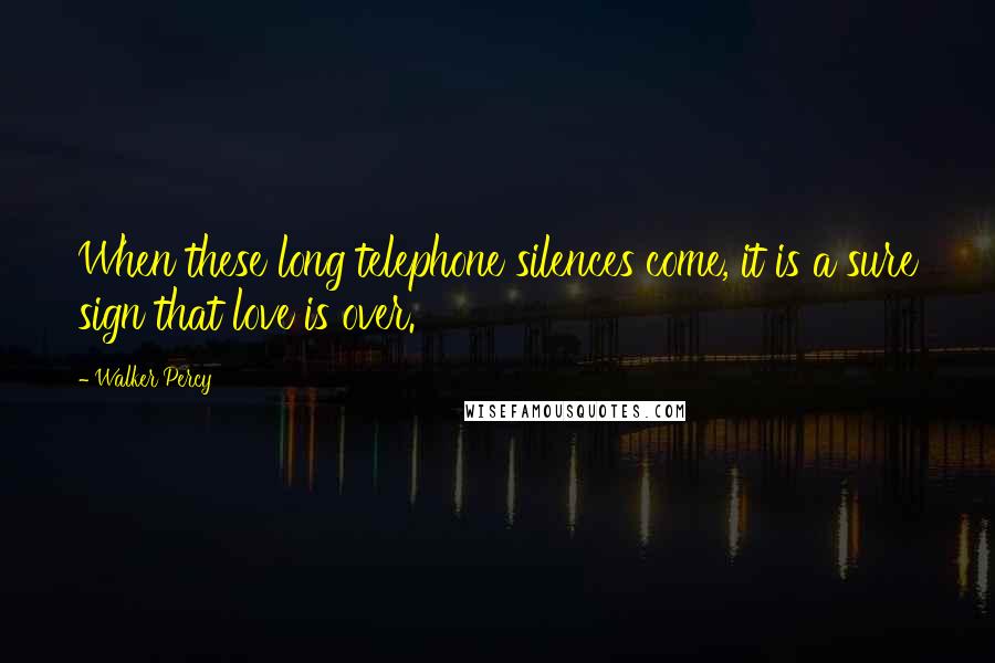 Walker Percy Quotes: When these long telephone silences come, it is a sure sign that love is over.