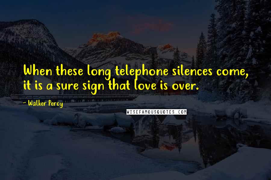 Walker Percy Quotes: When these long telephone silences come, it is a sure sign that love is over.