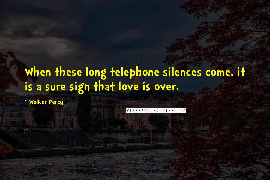 Walker Percy Quotes: When these long telephone silences come, it is a sure sign that love is over.