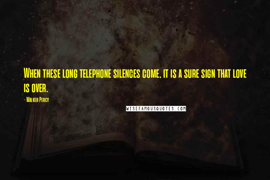 Walker Percy Quotes: When these long telephone silences come, it is a sure sign that love is over.