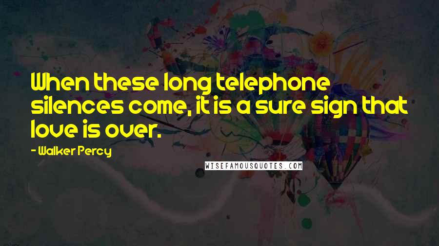 Walker Percy Quotes: When these long telephone silences come, it is a sure sign that love is over.